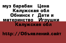 муз.барабан › Цена ­ 500 - Калужская обл., Обнинск г. Дети и материнство » Игрушки   . Калужская обл.